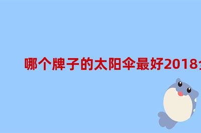 哪個(gè)牌子的太陽(yáng)傘最好2018全球太陽(yáng)傘品牌排行榜,國(guó)內(nèi)太陽(yáng)傘品牌排行榜前十名